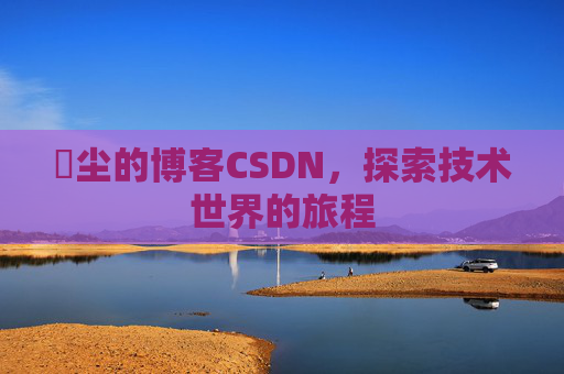 玦尘的博客CSDN,探索技术世界的旅程